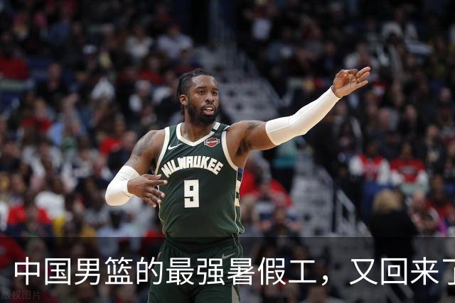 中国男篮的最强暑假工，又回来了