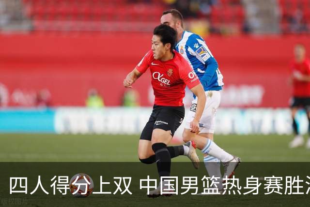四人得分上双 中国男篮热身赛胜澳大利亚队
