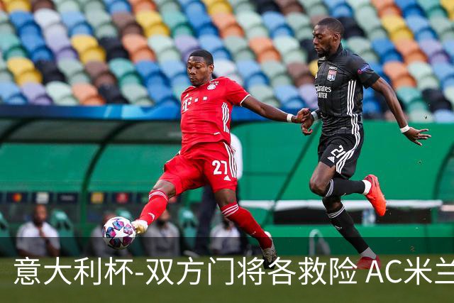 意大利杯-双方门将各救险 AC米兰主场平国际米兰