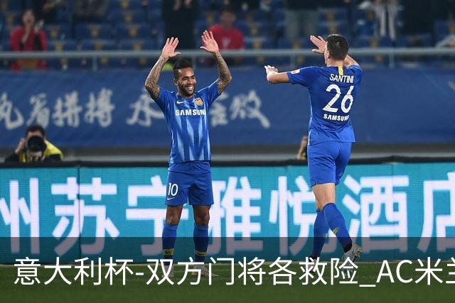 意大利杯-双方门将各救险 AC米兰主场平国际米兰